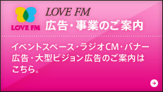 LOVE FM広告・事業のご案内/イベントスペース・ラジオCM・バナー広告・大型ビジョン広告のご案内はこちら。